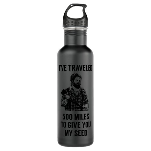 Mens Funny I_Ve Traveled 500 Miles To Give You My  Stainless Steel Water Bottle