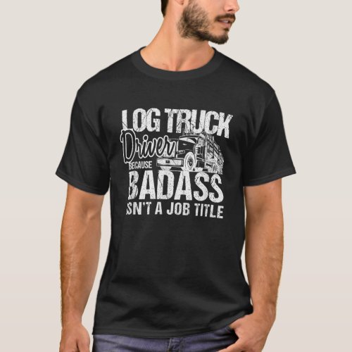 Mens Funny Log Truck Driver Badass Logging Trucker T_Shirt