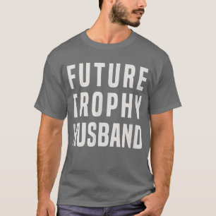 Mens Future trophy husband, boyfriend , gift idea  T-Shirt