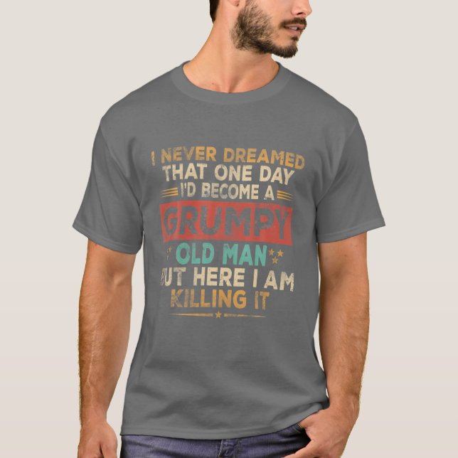 Mens Grumpy Old Man Here I Am Killing It Grumpy Gr T-Shirt (Front)