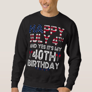 Mens Happy 4 July And Yes It's My 40th Birthday Si Sweatshirt