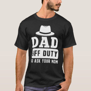 Mens Hat Dad Off Duty Go Ask Your Mom Father s Da T-Shirt