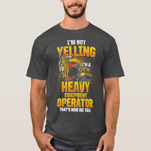 Mens Heavy Equipment Operator Im not Yelling T_Shirt