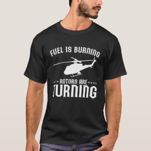 Mens Helicopter Pilot Fuel Is Burning Rotors Are T T-Shirt
