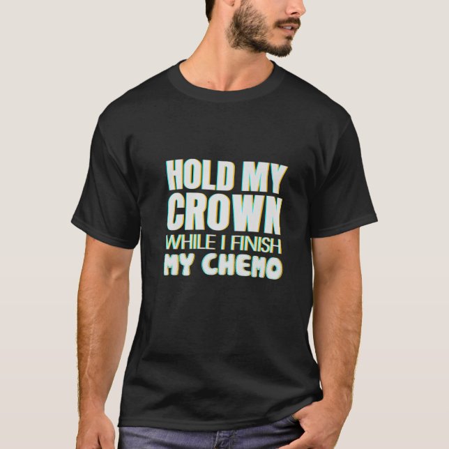 Mens Hold My Crown While I Finish My Chemo Cancer T-Shirt (Front)