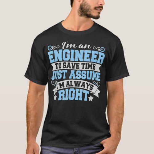 Mens I Am An Engineer Just Assume Im Always Right  T_Shirt