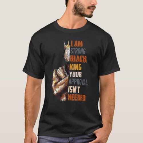 Mens I Am Strong Black King Your Approval Isnt Ne T_Shirt