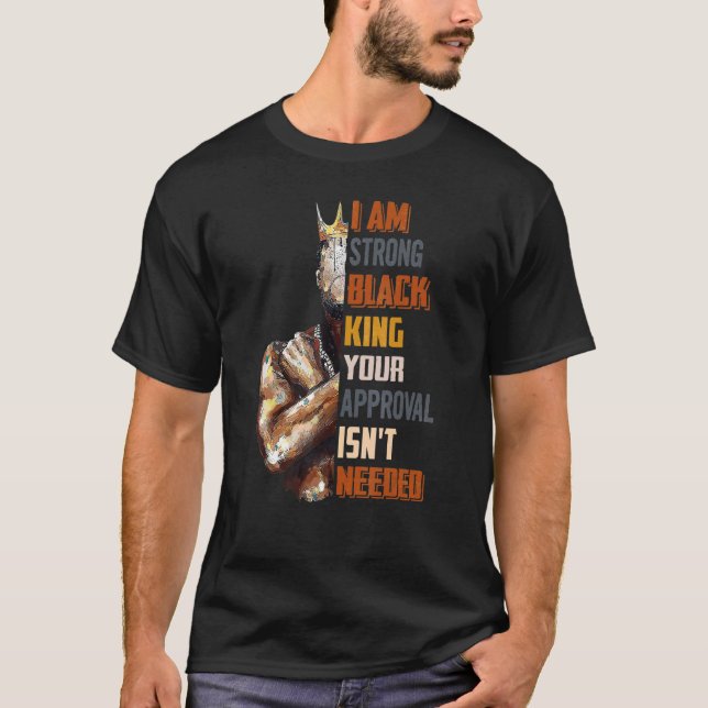 Mens I Am Strong Black King Your Approval Isn't Ne T-Shirt (Front)