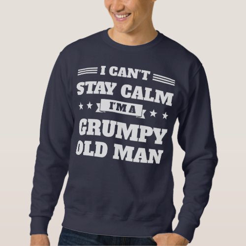 Mens I cant stay calm Im a grumpy old man Sweatshirt