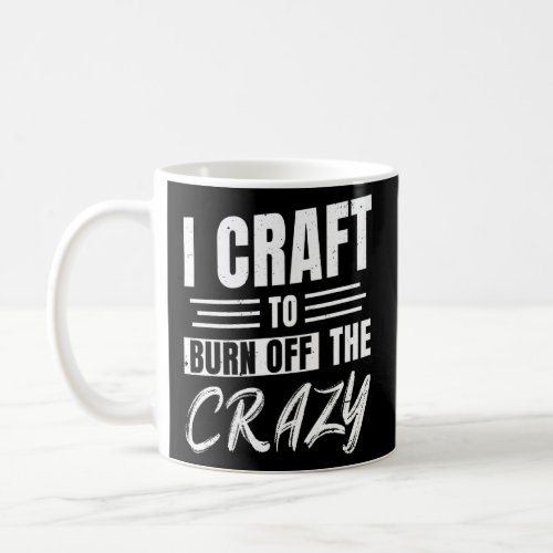 Mens I Craft To Burn Off Crazy Working Craftsman T Coffee Mug