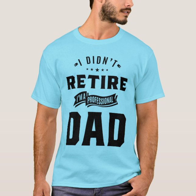 Mens I Didn't Retire I'm a Professional Dad Father T-Shirt (Front)