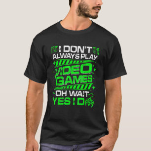 Mens I Don't Always Play Video Games Oh Wait Yes I T-Shirt