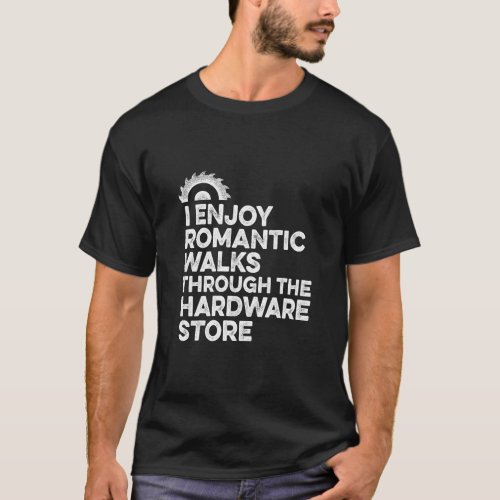 Mens I Enjoy Romantic Walks Through The Hardware S T_Shirt