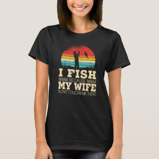 Mens I Fish Because My Wife Won T Follow Me There T-Shirt