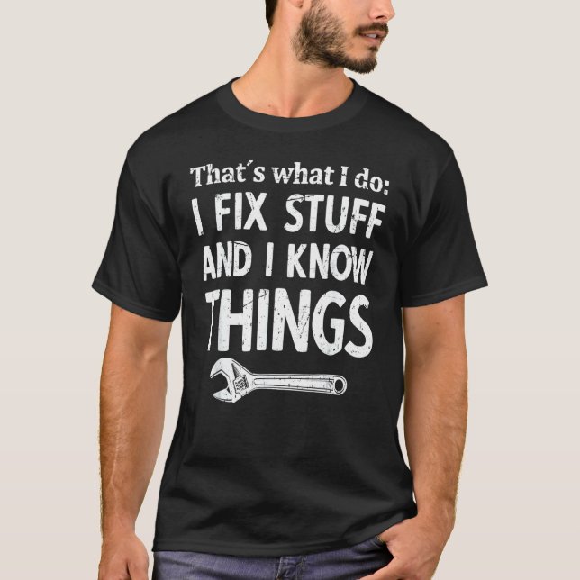 Mens I Fix Stuff And I Know Things Mechanic Techni T-Shirt (Front)