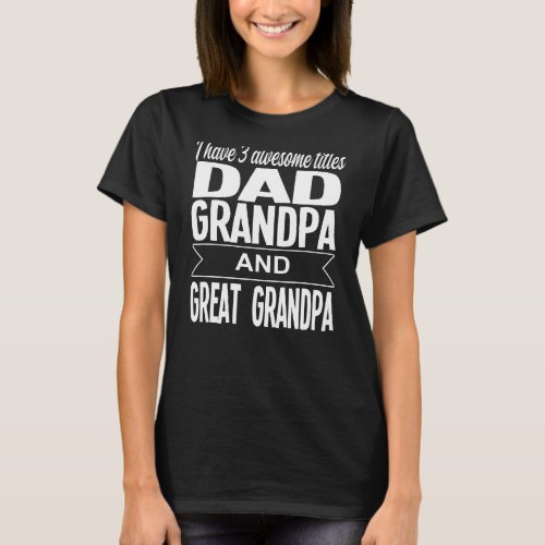 Mens I Have 3 Awesome Tittles Dad Grandpa Family T_Shirt