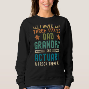 Mens I Have Three Titles Dad Grandpa Actuary  Fath Sweatshirt