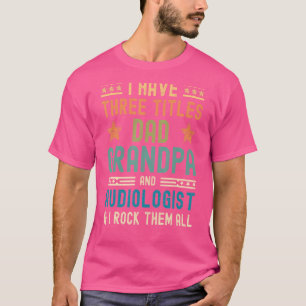 Mens I Have Three Titles Dad Grandpa Audiologist F T-Shirt