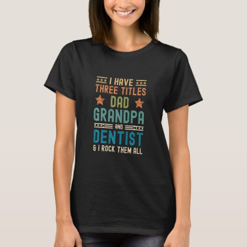 Mens I Have Three Titles Dad Grandpa Dentist  Fath T_Shirt
