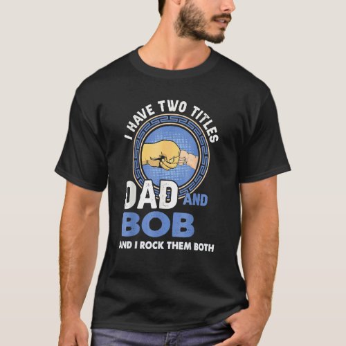 Mens I Have Two Titles Dad And Bob  Fathers Day T_Shirt