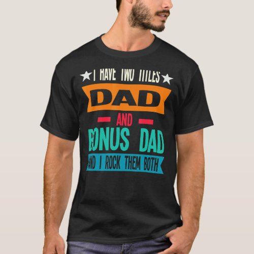 Mens I Have Two Titles Dad And Bonus Dad Father T_Shirt