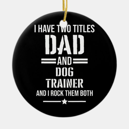 Mens I Have Two Titles Dad And Dog Trainer Funny Ceramic Ornament