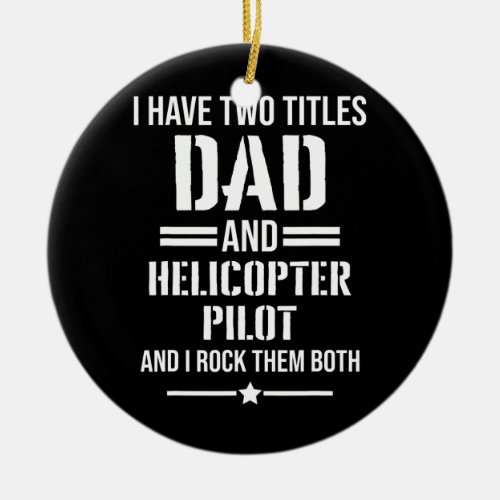 Mens I Have Two Titles Dad And Helicopter Pilot Ceramic Ornament