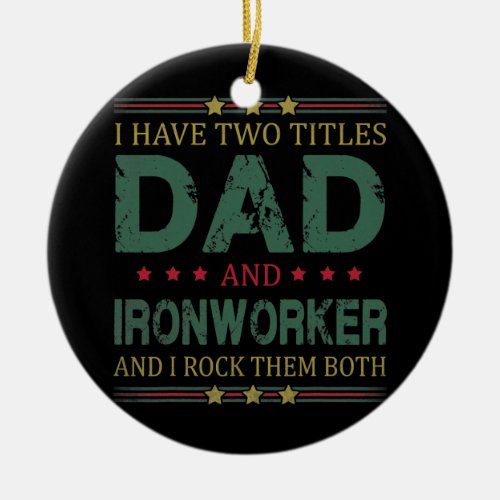 Mens I Have Two Titles Dad And Ironworker Funny Ceramic Ornament