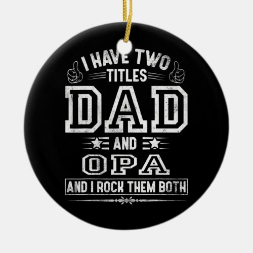 Mens I Have Two Titles Dad And Opa Funny Fathers Ceramic Ornament