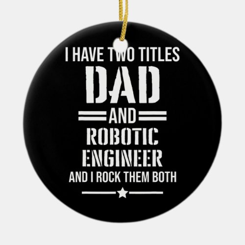 Mens I Have Two Titles Dad And Robotic Engineer Ceramic Ornament