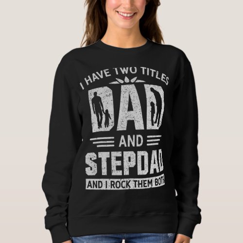 Mens I Have Two Titles Dad And Step Dad Funny Fath Sweatshirt