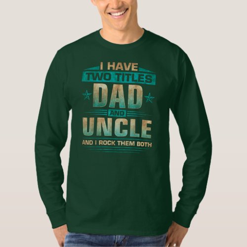 Mens I Have Two Titles Dad And Uncle Fathers Day T_Shirt