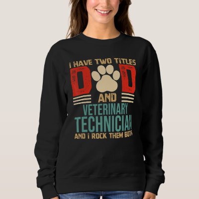 Mens I Have Two Titles Dad and Veterinary Technici Sweatshirt