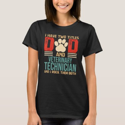 Mens I Have Two Titles Dad and Veterinary Technici T-Shirt