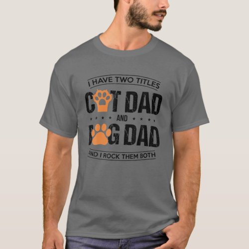 Mens I Have Two Titles Dog Dad And Cat Dad And I R T_Shirt