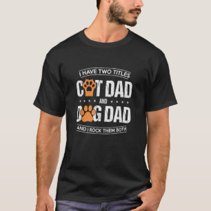Mens I Have Two Titles Dog Dad And Cat Dad And I R T-Shirt