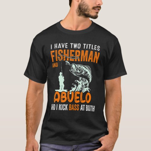 Mens I Have Two Titles Fisherman Abuelo Bass Fishi T_Shirt