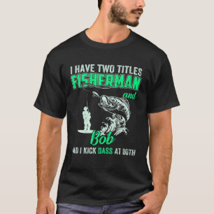 Mens I Have Two Titles Fisherman Bob Bass Fishing T-Shirt