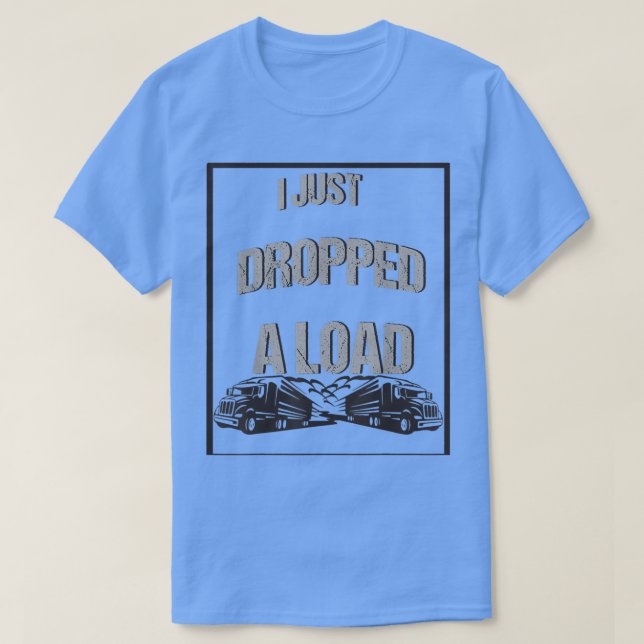 Mens I Just Dropped A Load Funny Best Saying Truck T-Shirt (Design Front)