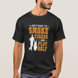 Mens I Just Want To Smoke Cigars And Play Golf Cig T-Shirt