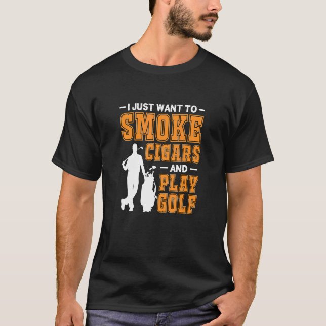 Mens I Just Want To Smoke Cigars And Play Golf Cig T-Shirt (Front)