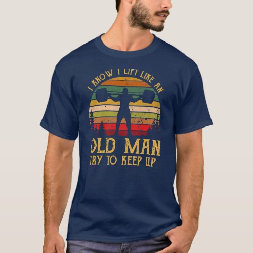 Mens I Know I Lift Like An Old Man Try To Keep Up T_Shirt
