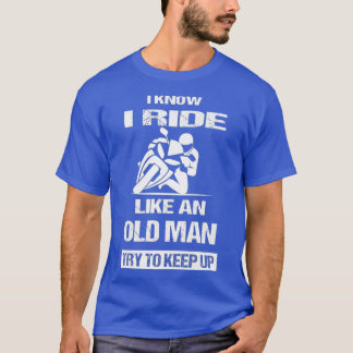 Mens I Know I Ride Like An Old Man Try To Keep T-Shirt