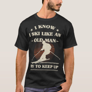 Mens I Know I Ski Like An Old Man Try to Keep Up  T-Shirt