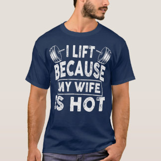 Mens I Lift Because My Wife Is Hot Workout Gym Fi T-Shirt
