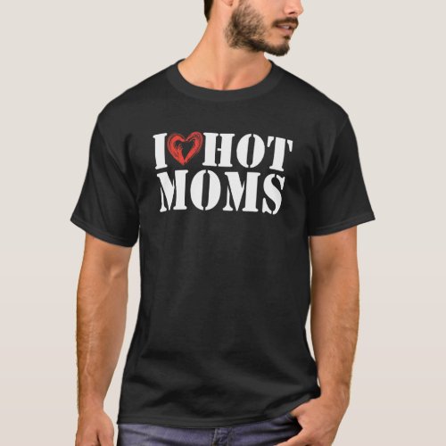 Mens I Love Hot Moms Funny Nice Saying Very Hot Mo T_Shirt