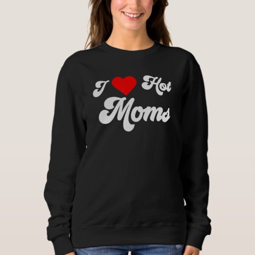 Mens I Love Hot Moms Sweatshirt
