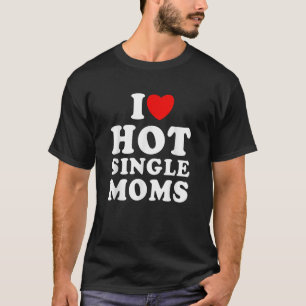 Mens I Love Hot Single Moms Funny Quote Humor Chri T-Shirt