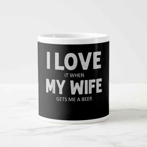 Mens I Love It When My Wife Gets Me A Beer Funny Giant Coffee Mug