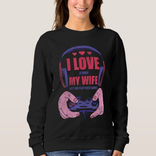 Mens I Love It When My Wife Lets Me Play Video Gam Sweatshirt